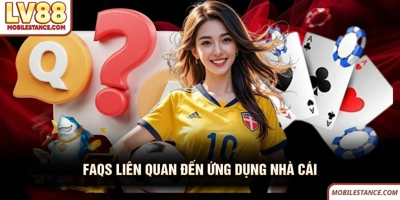 FAQs liên quan đến ứng dụng nhà cái LV88