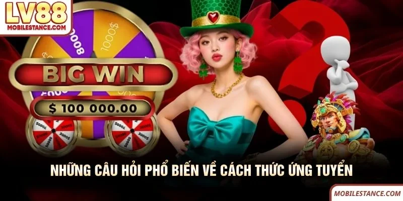 Những câu hỏi phổ biến về cách thức ứng tuyển LV88