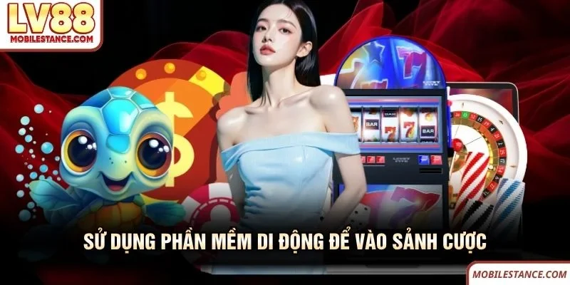 Sử dụng phần mềm di động để vào sảnh cược LV88